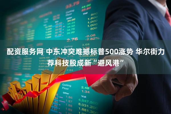 配资服务网 中东冲突难撼标普500涨势 华尔街力荐科技股成新“避风港”