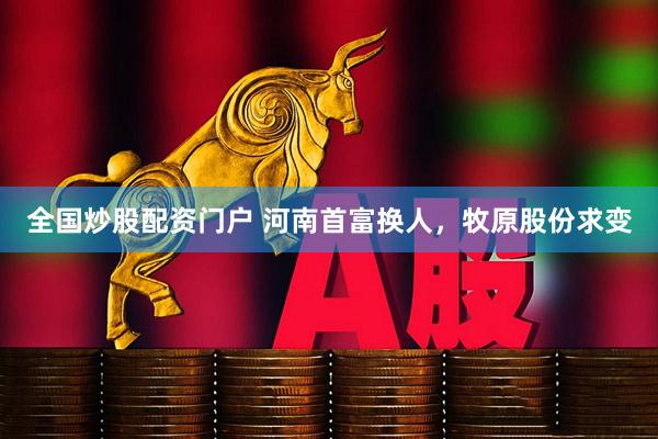 全国炒股配资门户 河南首富换人，牧原股份求变