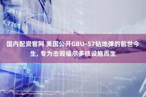 国内配资官网 美国公开GBU-57钻地弹的前世今生, 专为击毁福尔多核设施而生