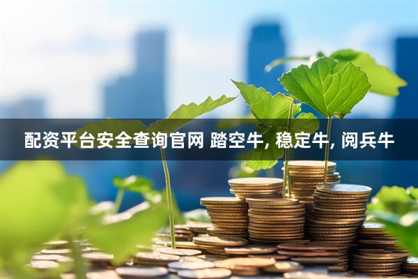 配资平台安全查询官网 踏空牛, 稳定牛, 阅兵牛