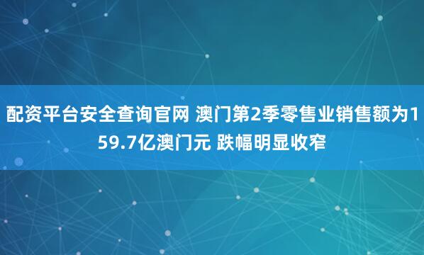 配资平台安全查询官网 澳门第2季零售业销售额为159.7亿澳门元 跌幅明显收窄