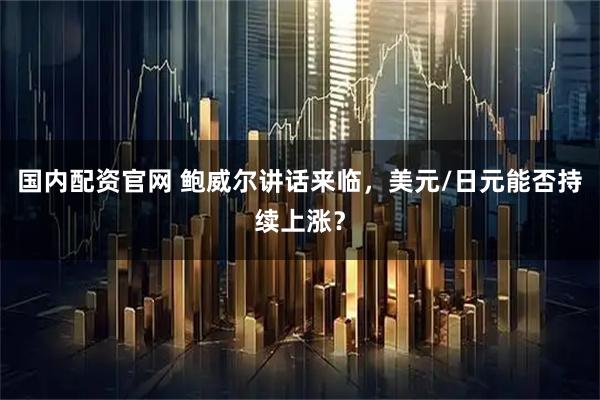国内配资官网 鲍威尔讲话来临，美元/日元能否持续上涨？