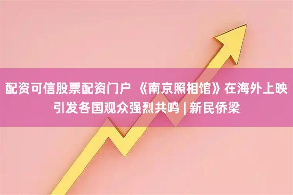 配资可信股票配资门户 《南京照相馆》在海外上映引发各国观众强烈共鸣 | 新民侨梁