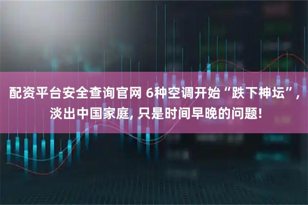 配资平台安全查询官网 6种空调开始“跌下神坛”, 淡出中国家庭, 只是时间早晚的问题!