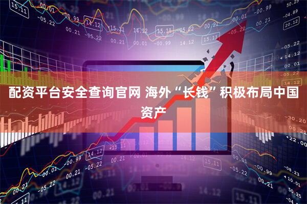 配资平台安全查询官网 海外“长钱”积极布局中国资产