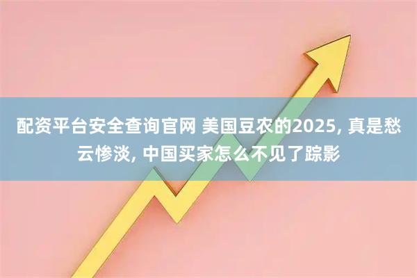 配资平台安全查询官网 美国豆农的2025, 真是愁云惨淡, 中国买家怎么不见了踪影