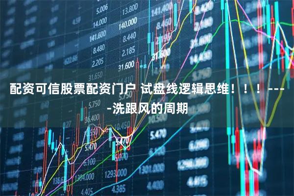 配资可信股票配资门户 试盘线逻辑思维！！！----洗跟风的周期