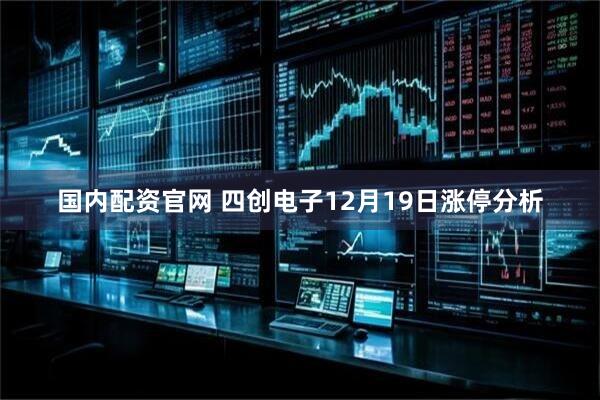 国内配资官网 四创电子12月19日涨停分析